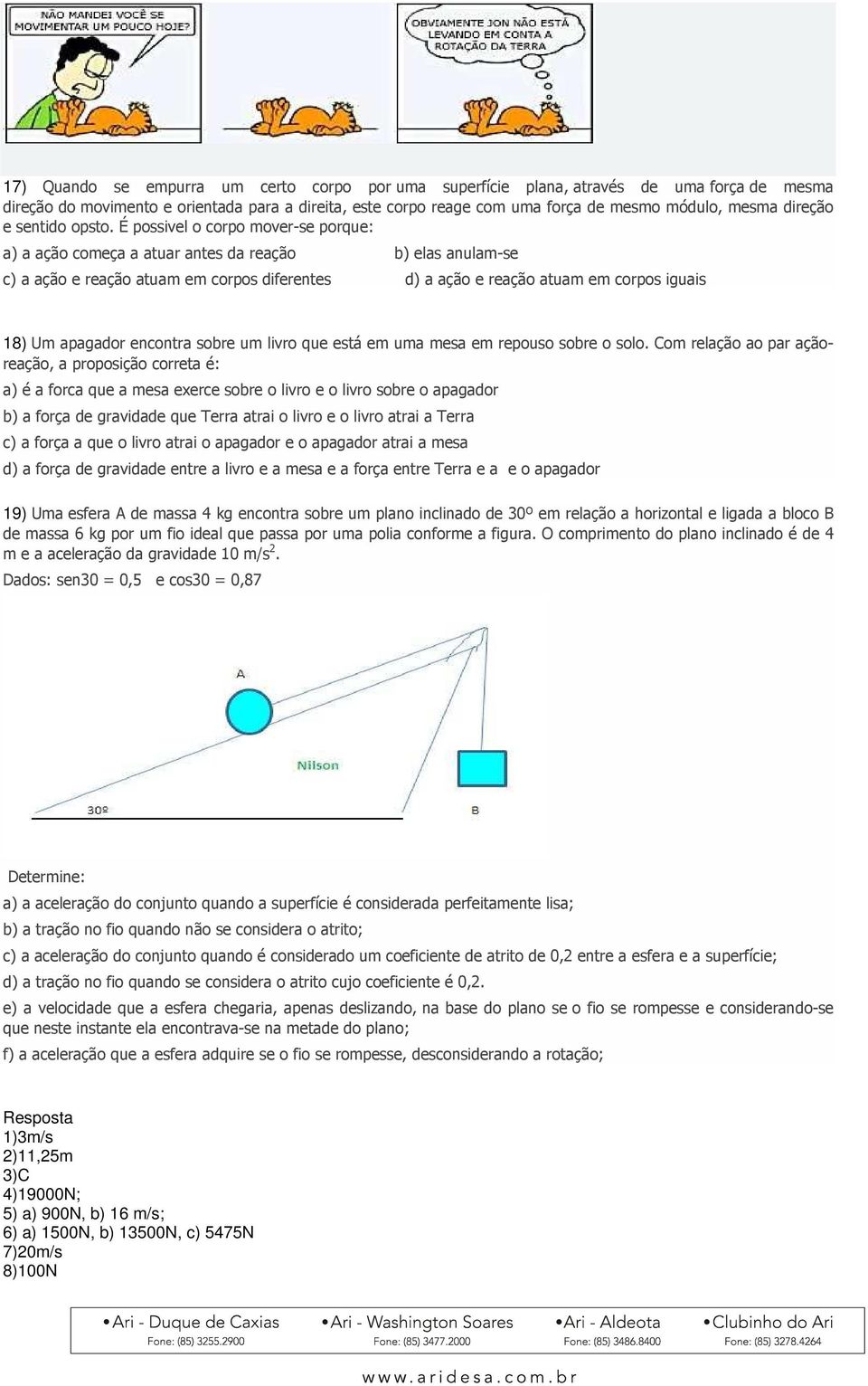 É possivel o corpo mover-se porque: a) a ação começa a atuar antes da reação b) elas anulam-se c) a ação e reação atuam em corpos diferentes d) a ação e reação atuam em corpos iguais 18) Um apagador