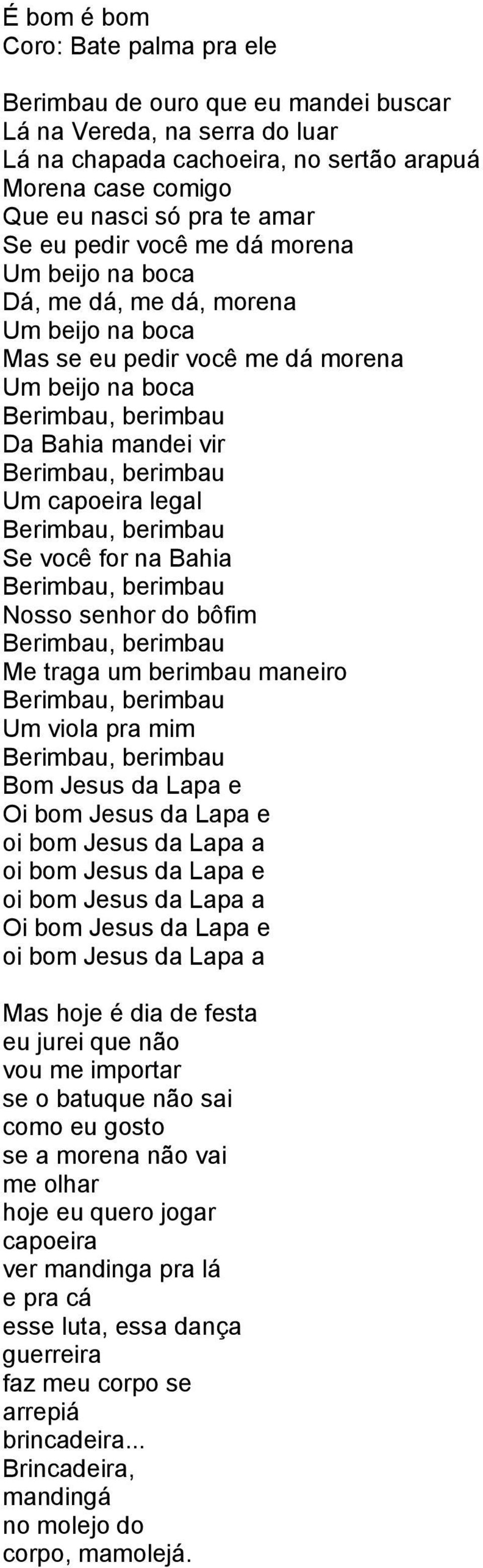 capoeira legal Berimbau, berimbau Se você for na Bahia Berimbau, berimbau Nosso senhor do bôfim Berimbau, berimbau Me traga um berimbau maneiro Berimbau, berimbau Um viola pra mim Berimbau, berimbau