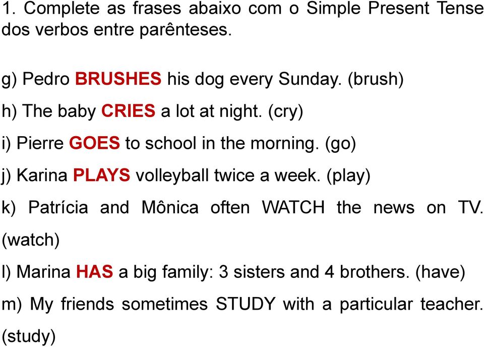 (cry) i) Pierre GOES to school in the morning. (go) j) Karina PLAYS volleyball twice a week.