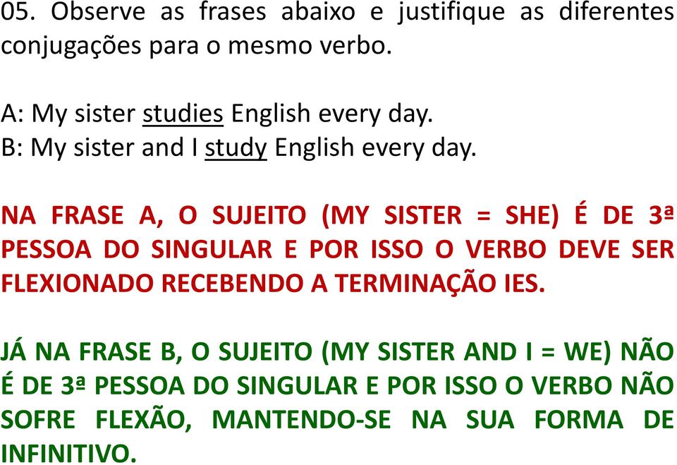 NA FRASE A, O SUJEITO (MY SISTER = SHE) É DE 3ª PESSOA DO SINGULAR E POR ISSO O VERBO DEVE SER FLEXIONADO RECEBENDO