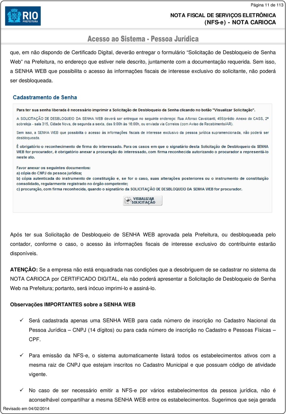 Após ter sua Solicitação de Desbloqueio de SENHA WEB aprovada pela Prefeitura, ou desbloqueada pelo contador, conforme o caso, o acesso às informações fiscais de interesse exclusivo do contribuinte