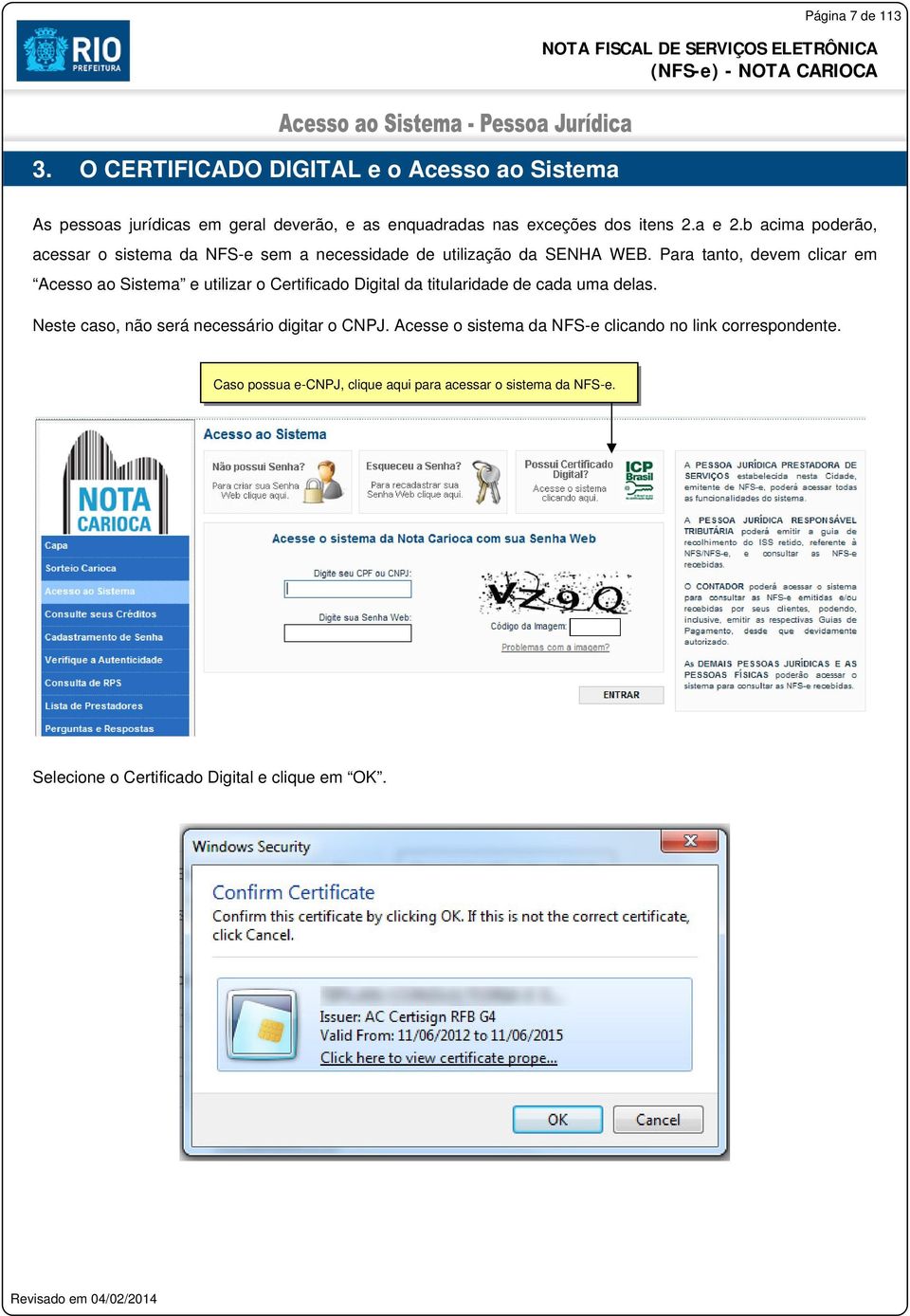 Para tanto, devem clicar em Acesso ao Sistema e utilizar o Certificado Digital da titularidade de cada uma delas.