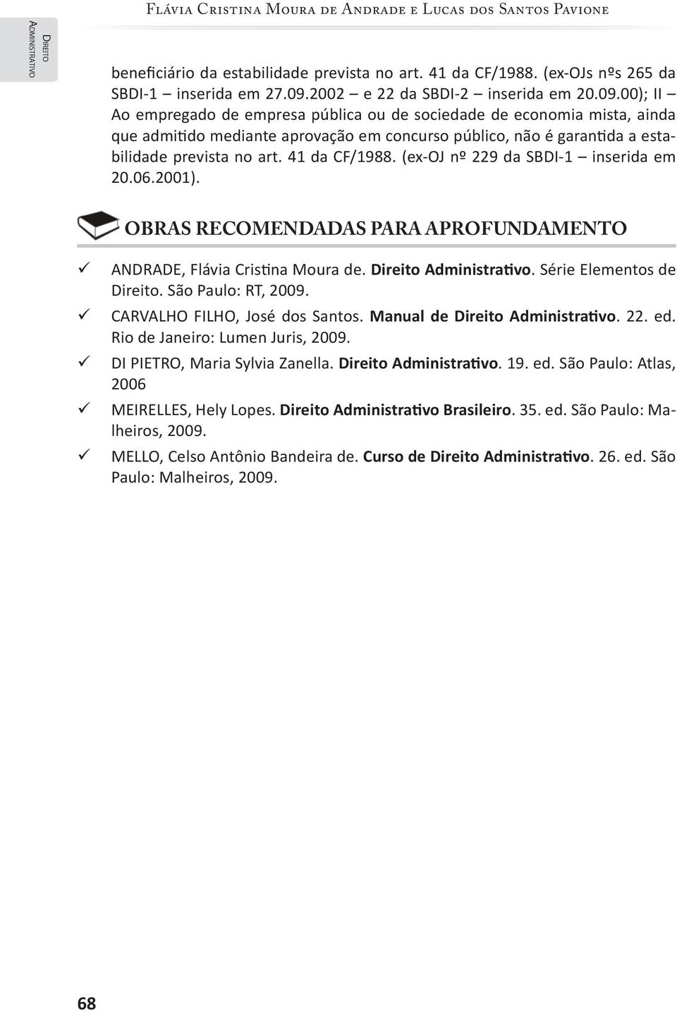 00); II Ao empregado de empresa pública ou de sociedade de economia mista, ainda que admitido mediante aprovação em concurso público, não é garantida a estabilidade prevista no art. 41 da CF/1988.