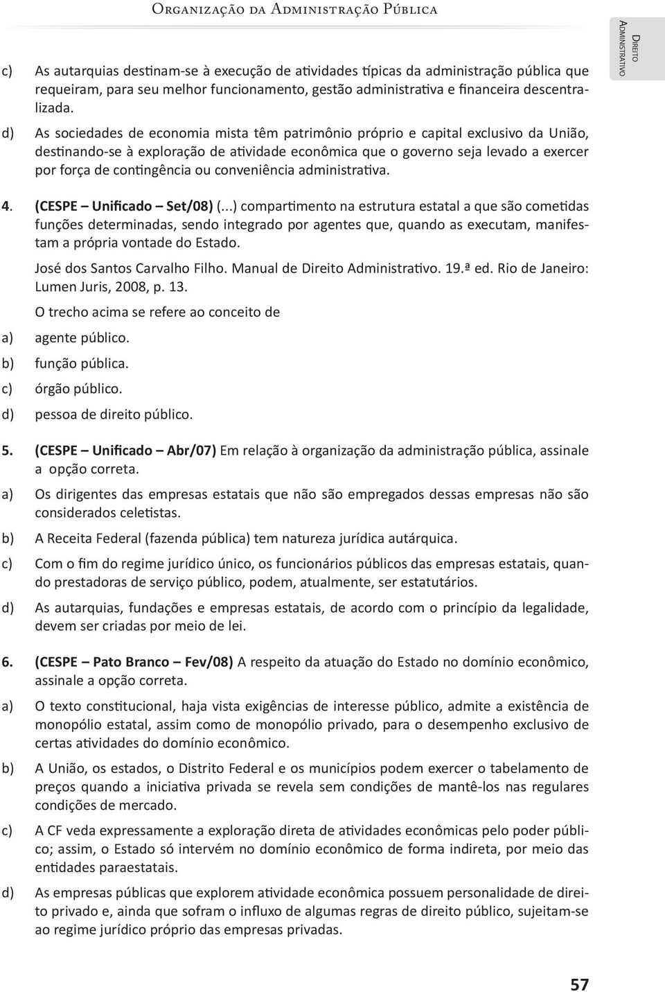 d) As sociedades de economia mista têm patrimônio próprio e capital exclusivo da União, destinando-se à exploração de atividade econômica que o governo seja levado a exercer por força de contingência