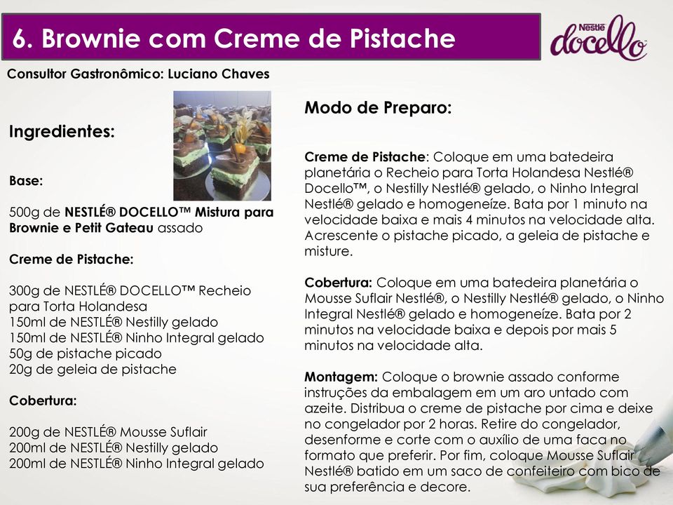 NESTLÉ Nestilly gelado 200ml de NESTLÉ Ninho Integral gelado Modo de Preparo: Creme de Pistache: Coloque em uma batedeira planetária o Recheio para Torta Holandesa Nestlé Docello, o Nestilly Nestlé