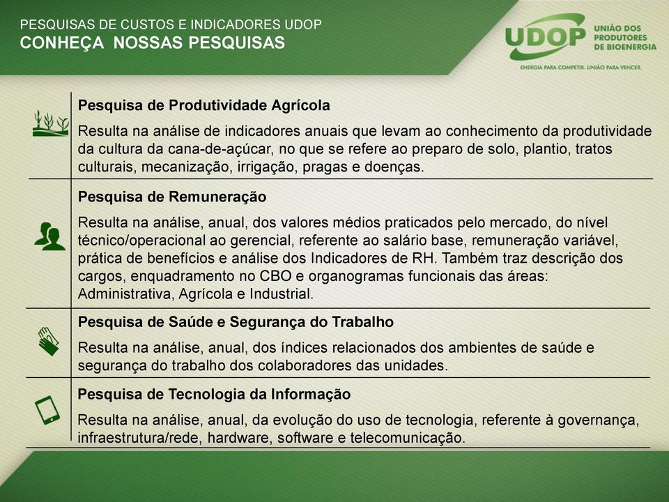 Pesquisa de Remuneração Resulta na análise, anual, dos valores médios praticados pelo mercado, do nível técnico/operacional ao gerencial, referente ao salário base, remuneração variável, prática de