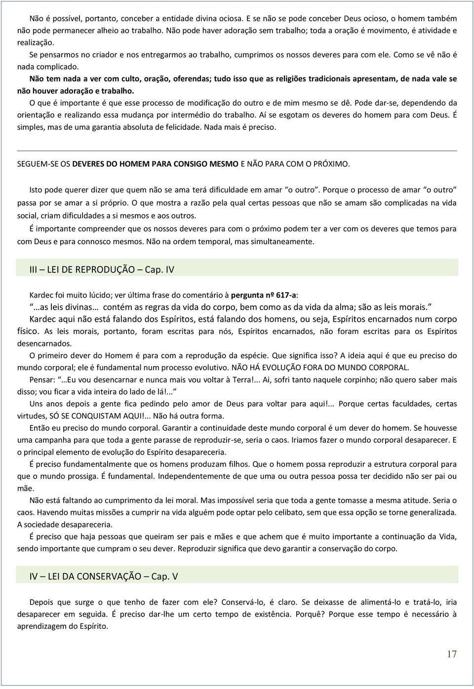 Como se vê não é nada complicado. Não tem nada a ver com culto, oração, oferendas; tudo isso que as religiões tradicionais apresentam, de nada vale se não houver adoração e trabalho.