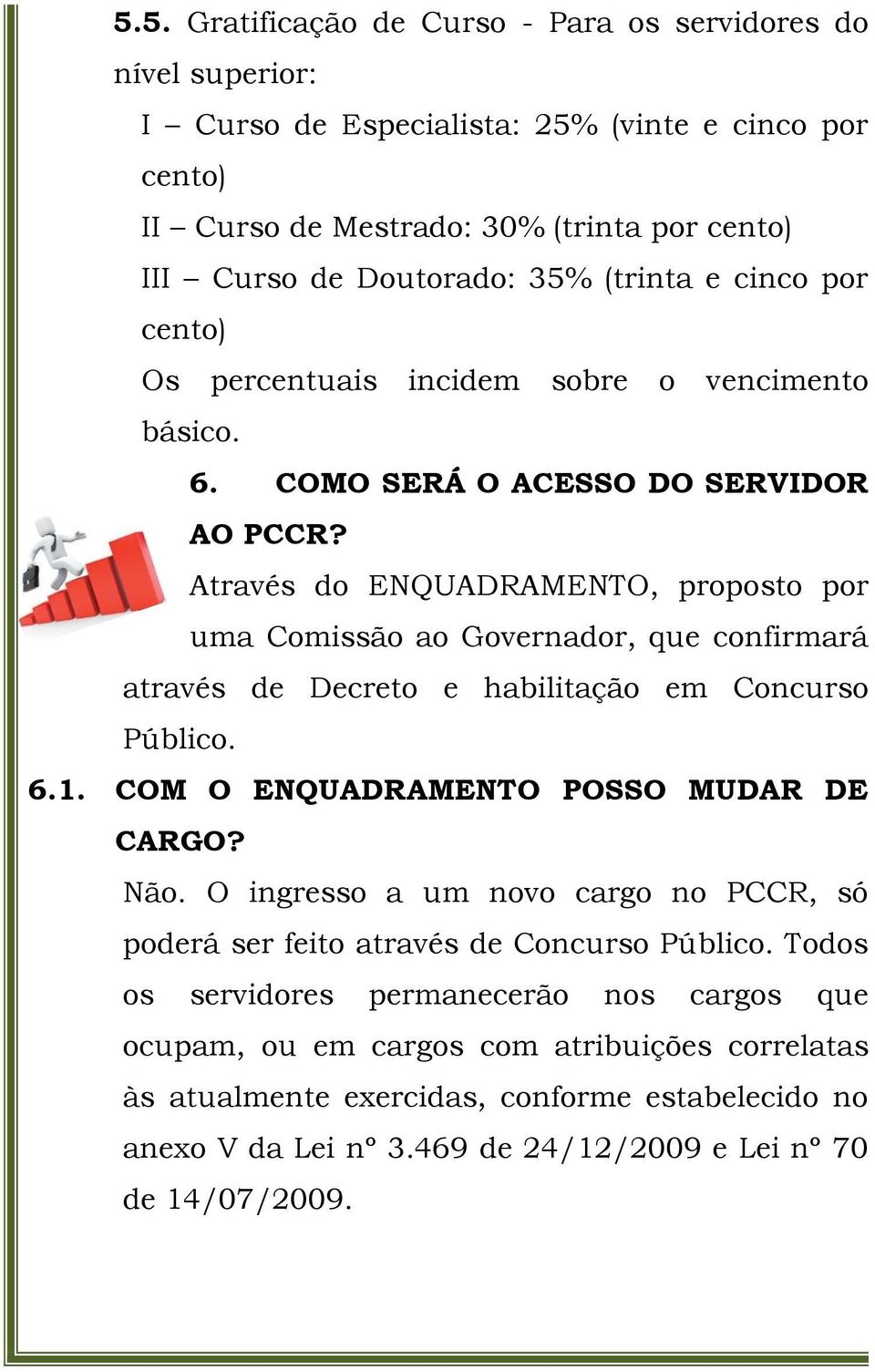 Através do ENQUADRAMENTO, proposto por uma Comissão ao Governador, que confirmará através de Decreto e habilitação em Concurso Público. 6.1. COM O ENQUADRAMENTO POSSO MUDAR DE CARGO? Não.