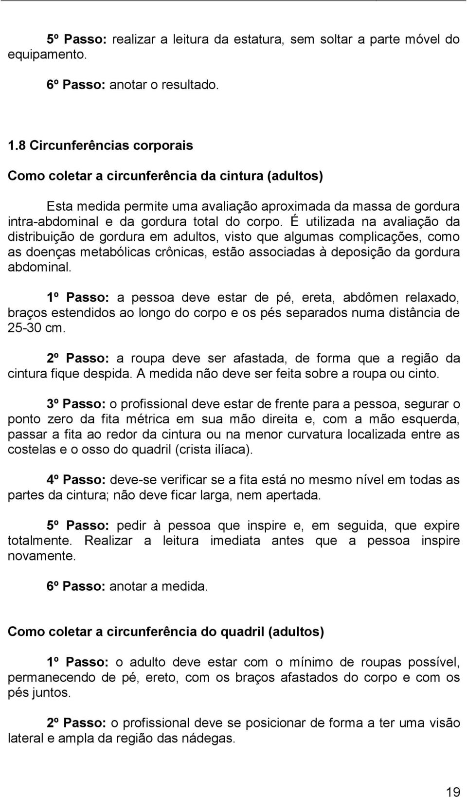 É utilizada na avaliação da distribuição de gordura em adultos, visto que algumas complicações, como as doenças metabólicas crônicas, estão associadas à deposição da gordura abdominal.