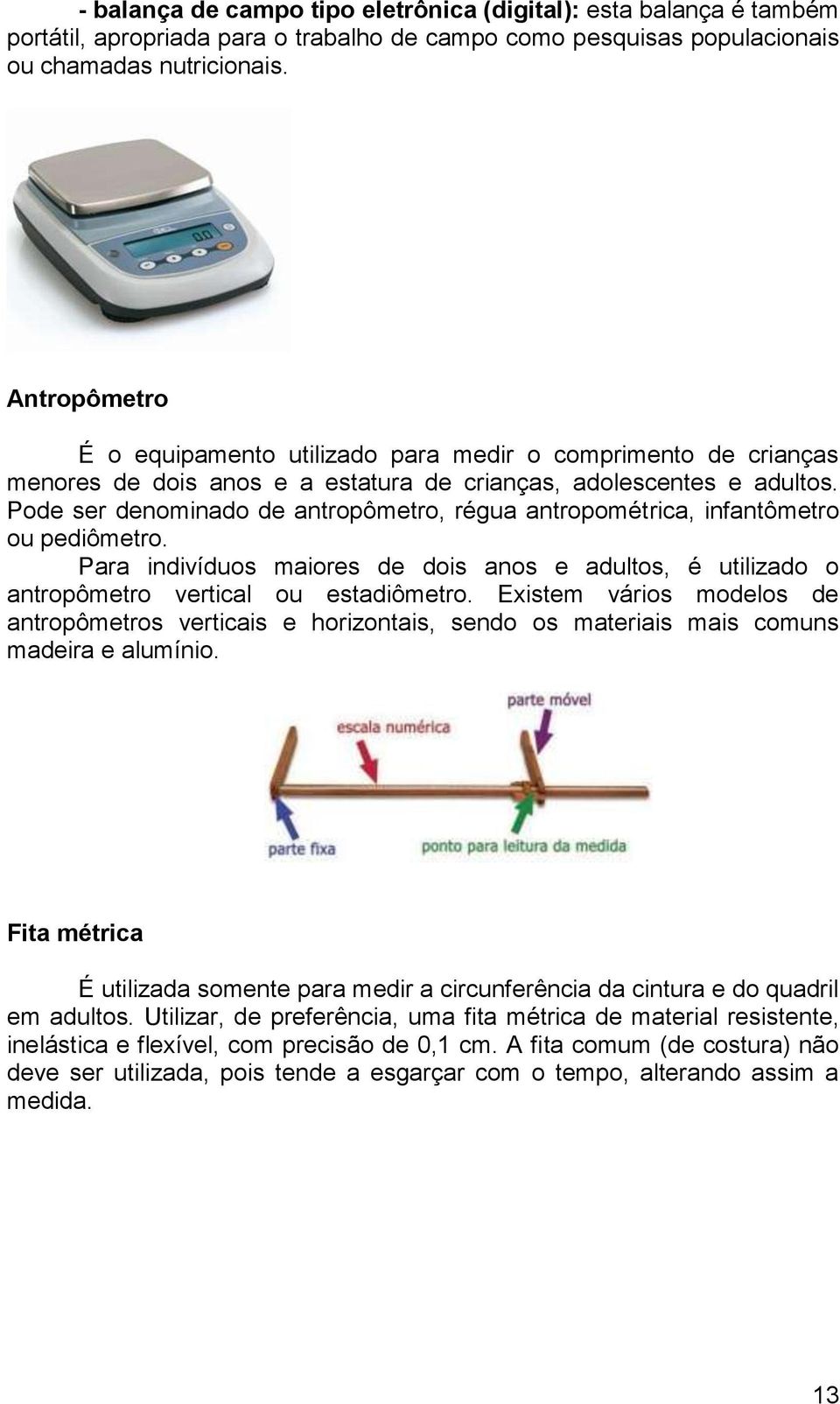 Pode ser denominado de antropômetro, régua antropométrica, infantômetro ou pediômetro. Para indivíduos maiores de dois anos e adultos, é utilizado o antropômetro vertical ou estadiômetro.