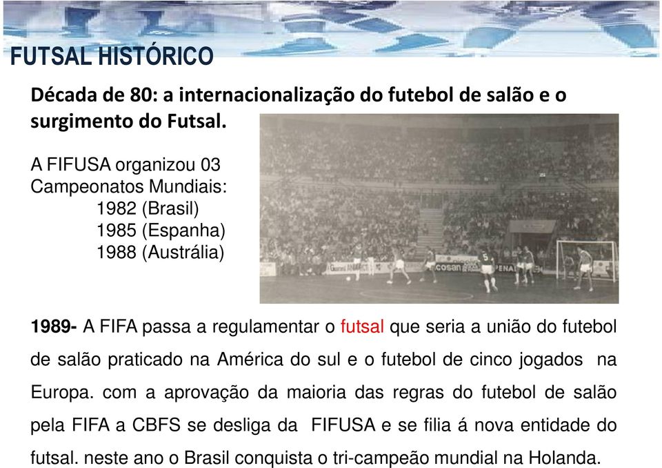 futsal que seria a união do futebol de salão praticado na América do sul e o futebol de cinco jogados na Europa.