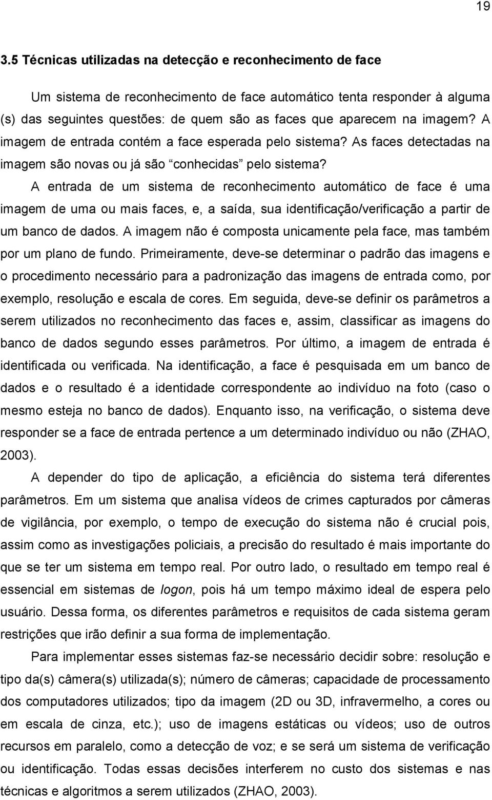 A entrada de um sistema de reconhecimento automático de face é uma imagem de uma ou mais faces, e, a saída, sua identificação/verificação a partir de um banco de dados.