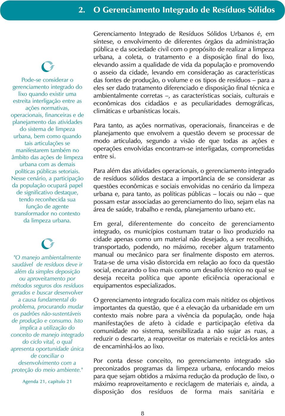 Nesse cenário, a participação da população ocupará papel de significativo destaque, tendo reconhecida sua função de agente transformador no contexto da limpeza urbana.