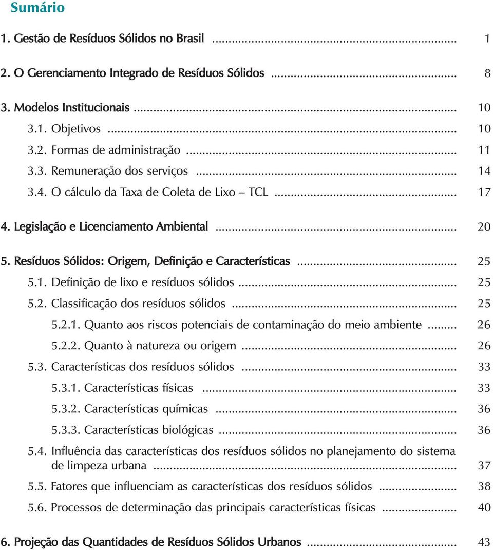 .. 25 5.2. Classificação dos resíduos sólidos... 25 5.2.1. Quanto aos riscos potenciais de contaminação do meio ambiente... 26 5.2.2. Quanto à natureza ou origem... 26 5.3.