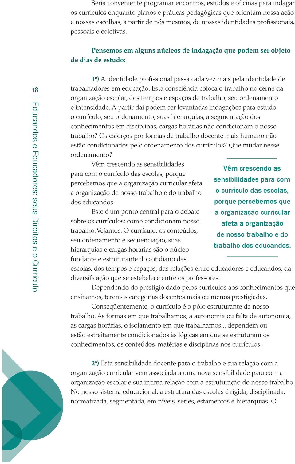 Pensemos em alguns núcleos de indagação que podem ser objeto de dias de estudo: 18 Educandos e Educadores: seus Direitos e o Currículo 1 o ) A identidade profissional passa cada vez mais pela