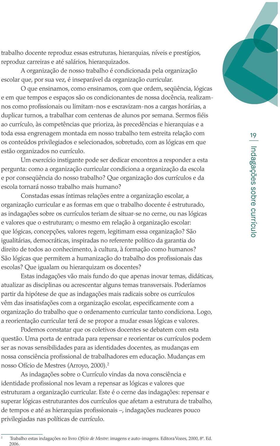 O que ensinamos, como ensinamos, com que ordem, seqüência, lógicas e em que tempos e espaços são os condicionantes de nossa docência, realizamnos como profissionais ou limitam-nos e escravizam-nos a