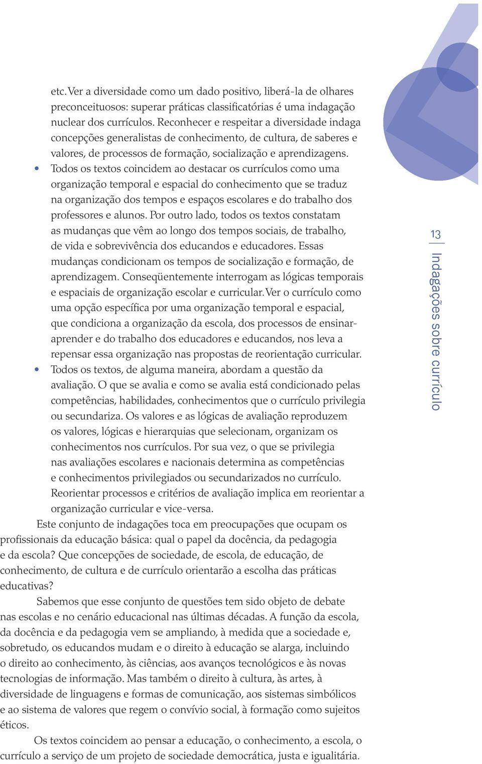 Todos os textos coincidem ao destacar os currículos como uma organização temporal e espacial do conhecimento que se traduz na organização dos tempos e espaços escolares e do trabalho dos professores