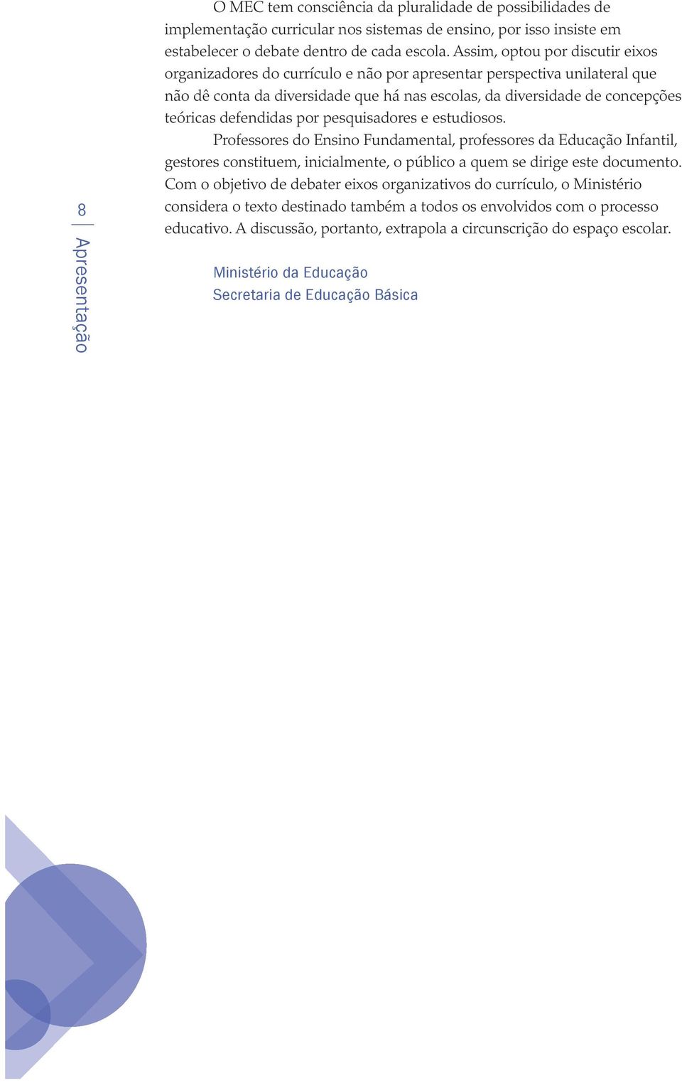 defendidas por pesquisadores e estudiosos. Professores do Ensino Fundamental, professores da Educação Infantil, gestores constituem, inicialmente, o público a quem se dirige este documento.