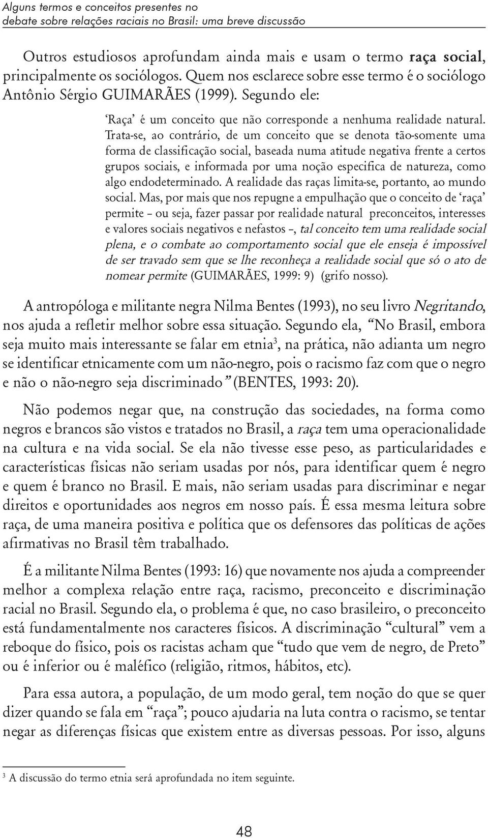 Trata-se, ao contrário, de um conceito que se denota tão-somente uma forma de classificação social, baseada numa atitude negativa frente a certos grupos sociais, e informada por uma noção especifica