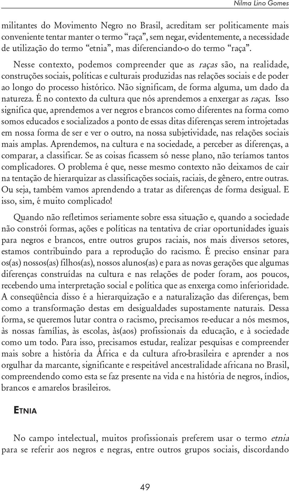 Nesse contexto, podemos compreender que as raças são, na realidade, construções sociais, políticas e culturais produzidas nas relações sociais e de poder ao longo do processo histórico.