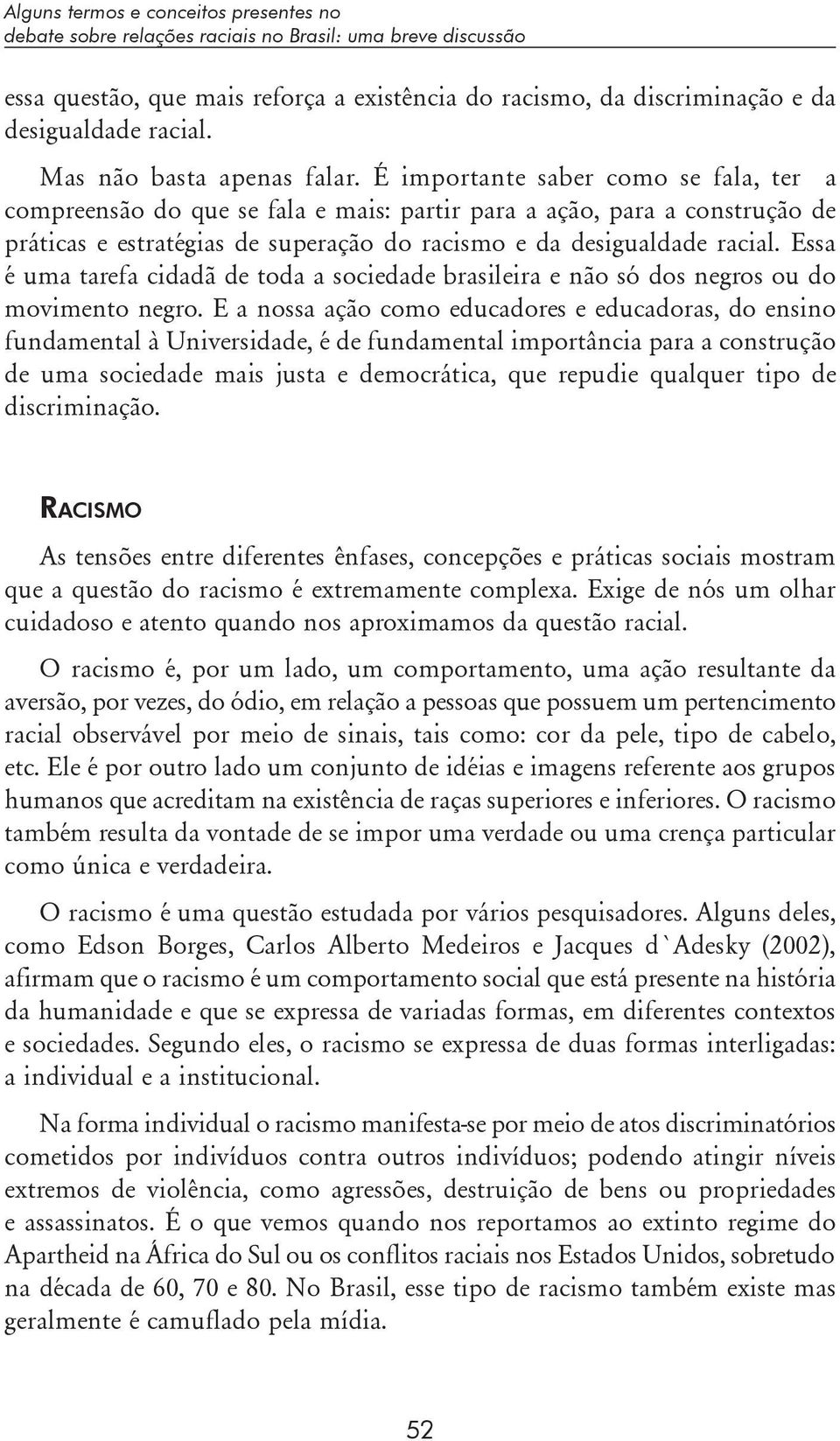 É importante saber como se fala, ter a compreensão do que se fala e mais: partir para a ação, para a construção de práticas e estratégias de superação do racismo e da desigualdade racial.