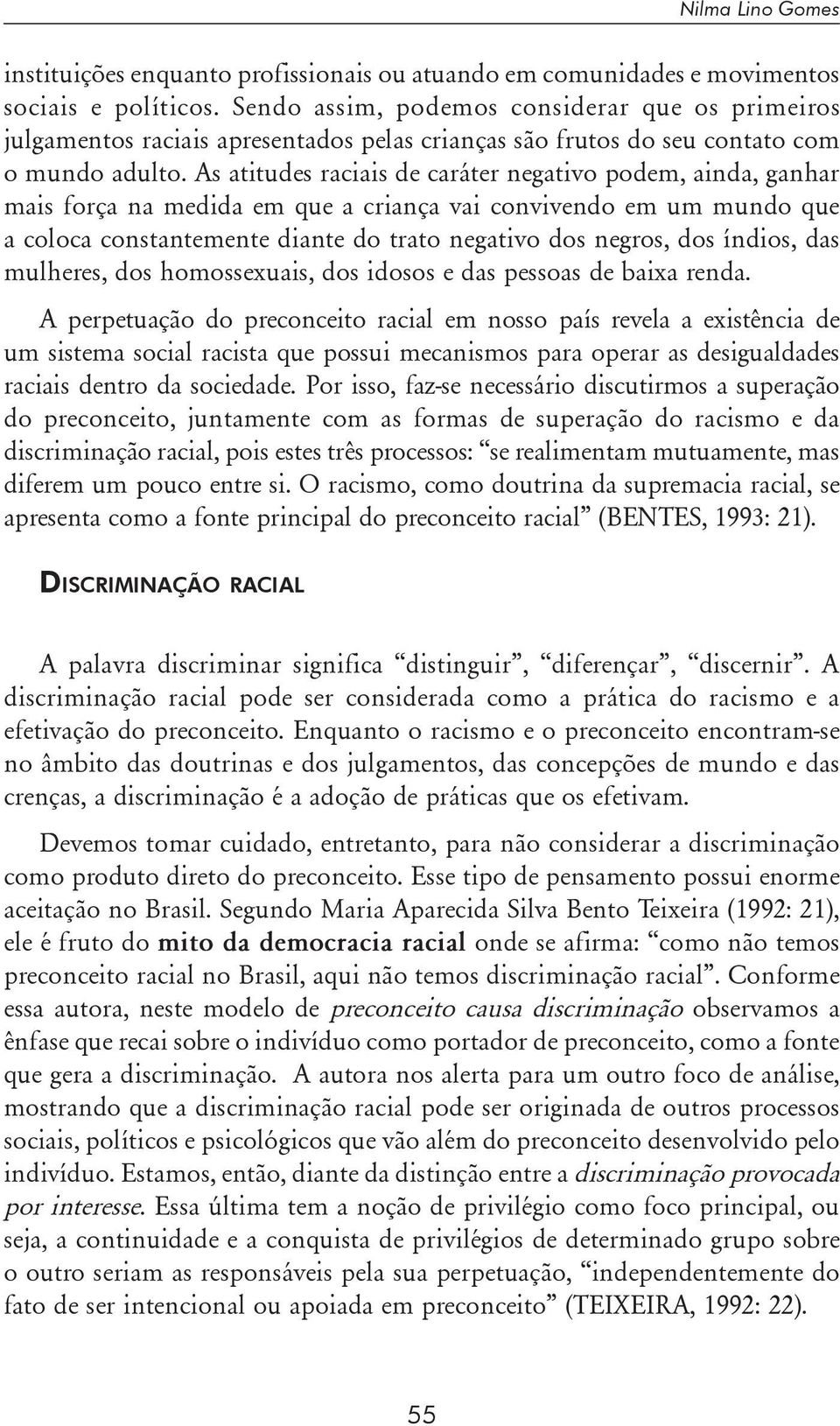 As atitudes raciais de caráter negativo podem, ainda, ganhar mais força na medida em que a criança vai convivendo em um mundo que a coloca constantemente diante do trato negativo dos negros, dos