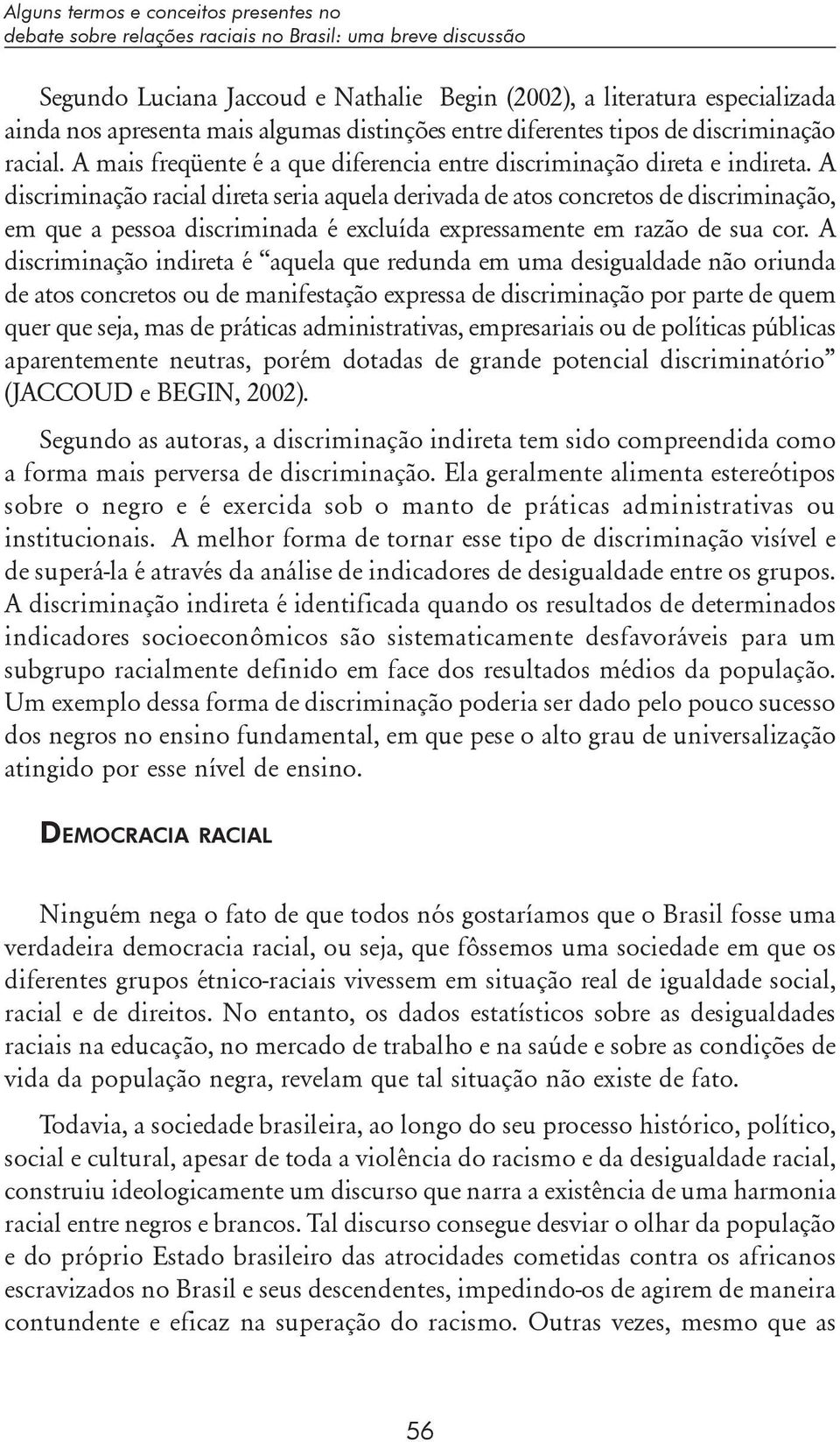 A discriminação racial direta seria aquela derivada de atos concretos de discriminação, em que a pessoa discriminada é excluída expressamente em razão de sua cor.