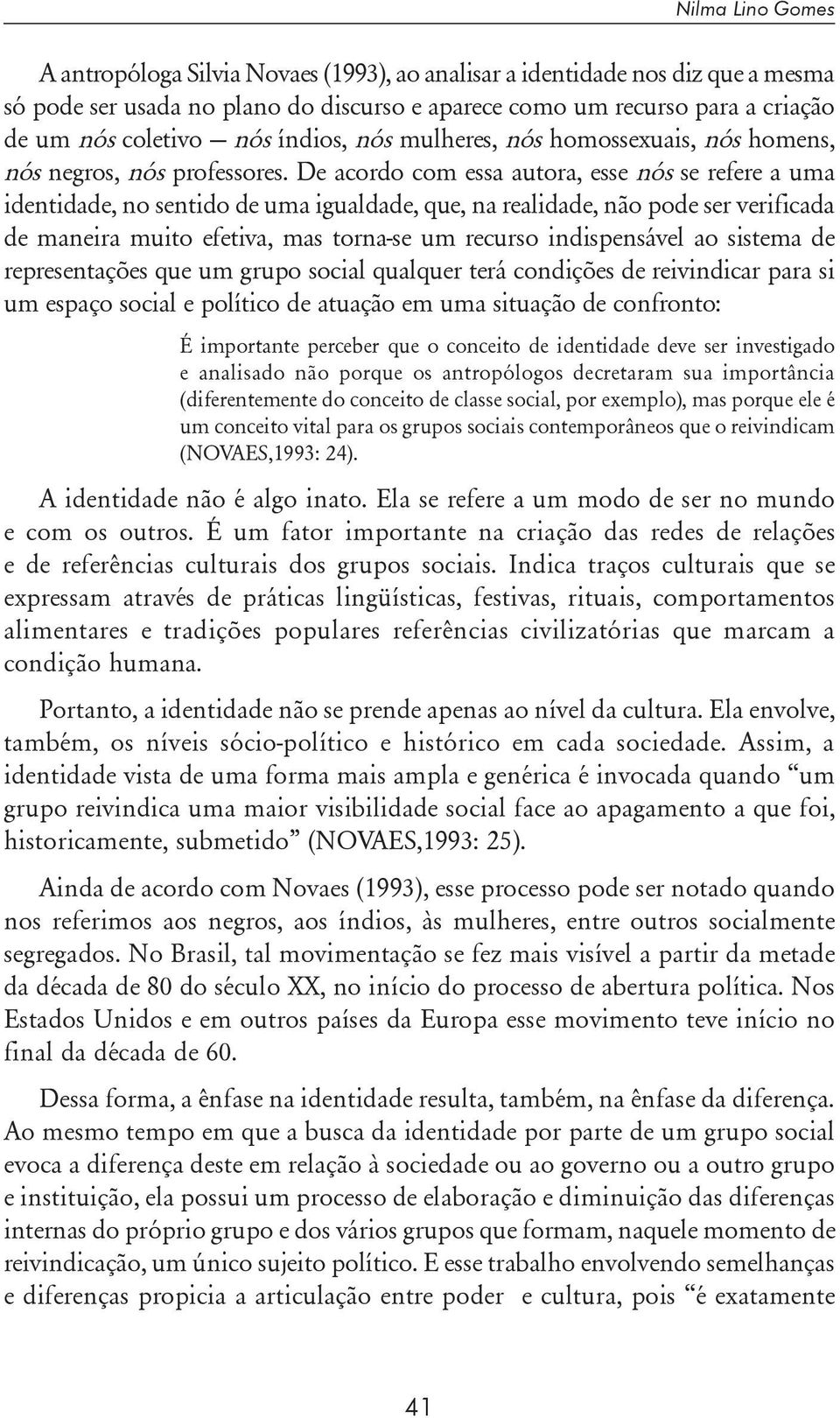 De acordo com essa autora, esse nós se refere a uma identidade, no sentido de uma igualdade, que, na realidade, não pode ser verificada de maneira muito efetiva, mas torna-se um recurso indispensável