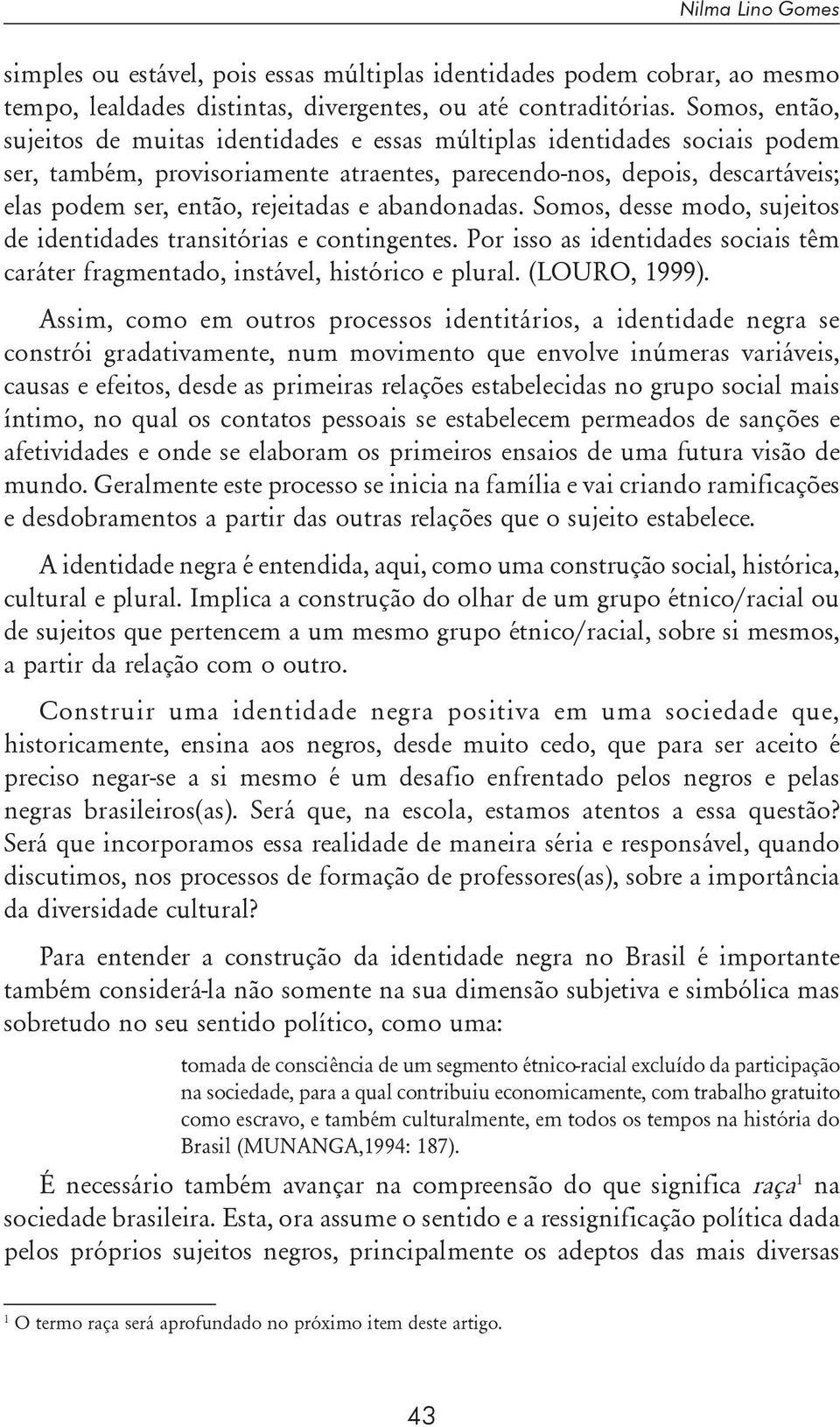 e abandonadas. Somos, desse modo, sujeitos de identidades transitórias e contingentes. Por isso as identidades sociais têm caráter fragmentado, instável, histórico e plural. (LOURO, 1999).