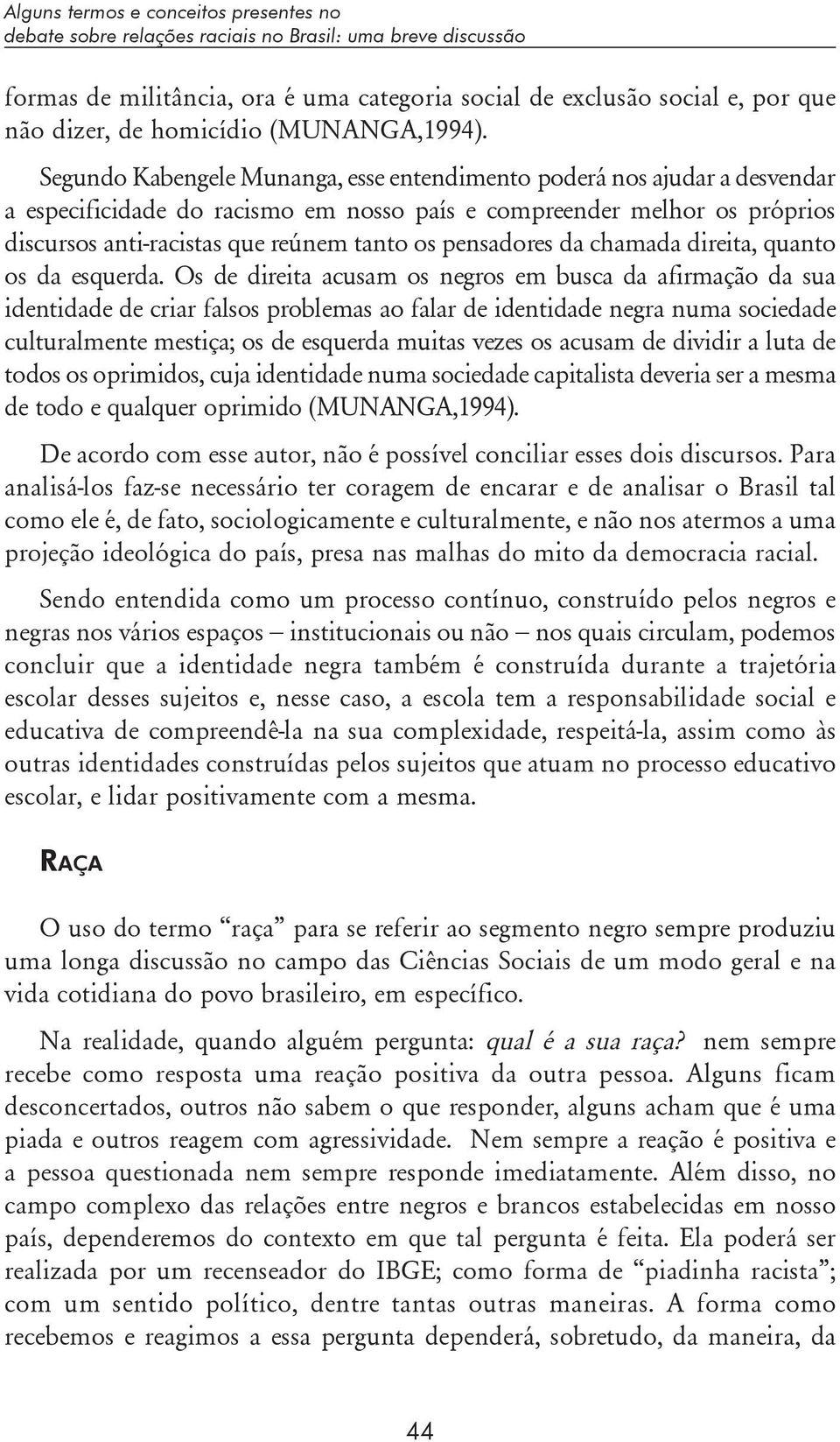 Segundo Kabengele Munanga, esse entendimento poderá nos ajudar a desvendar a especificidade do racismo em nosso país e compreender melhor os próprios discursos anti-racistas que reúnem tanto os