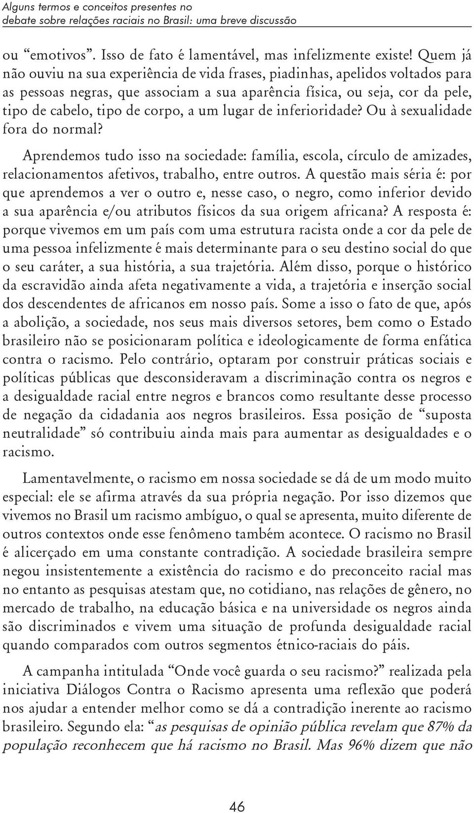 um lugar de inferioridade? Ou à sexualidade fora do normal? Aprendemos tudo isso na sociedade: família, escola, círculo de amizades, relacionamentos afetivos, trabalho, entre outros.