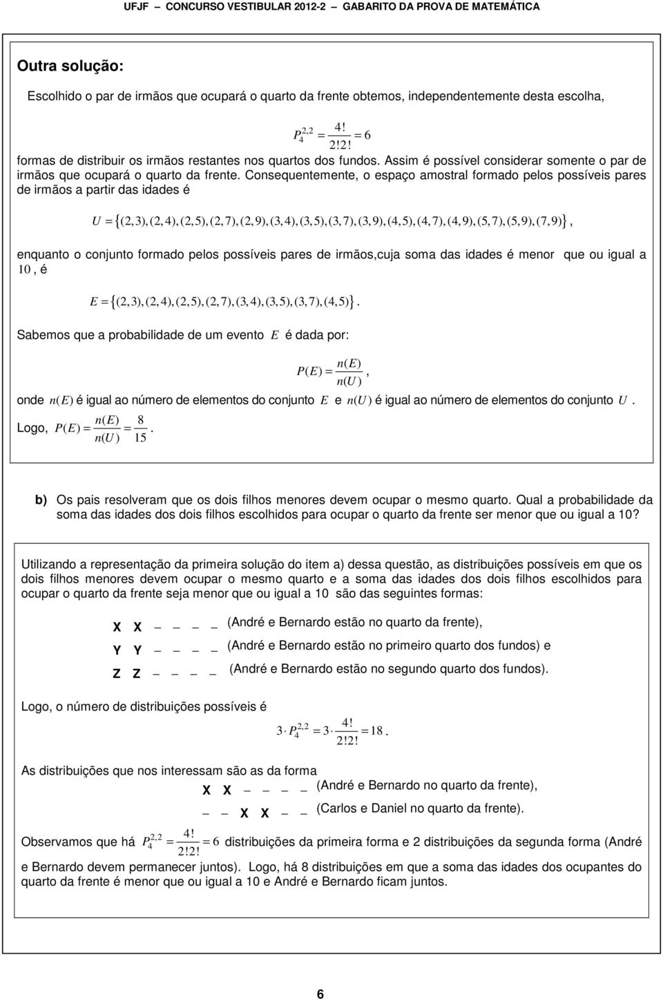 Consequentemente, o espaço amostral formado pelos possíveis pares de irmãos a partir das idades é U = {(,3),(, ),(,5),(,7),(,9),(3,),(3,5),(3,7),(3,9),(,5),(,7),(,9),(5,7),(5,9),(7,9) }, enquanto o