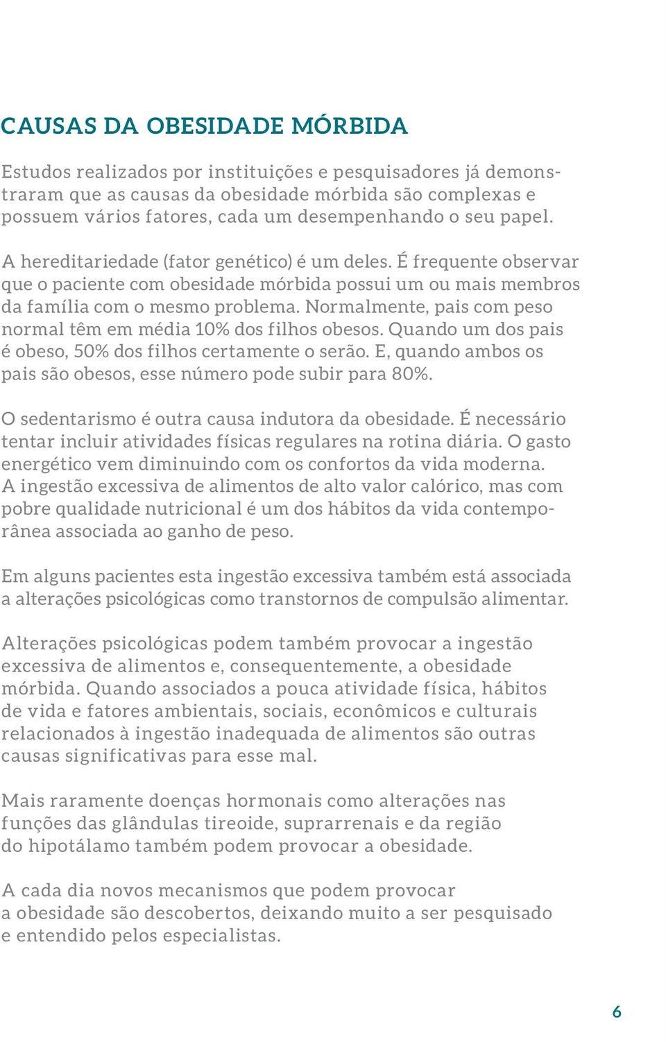 Normalmente, pais com peso normal têm em média 10% dos filhos obesos. Quando um dos pais é obeso, 50% dos filhos certamente o serão.