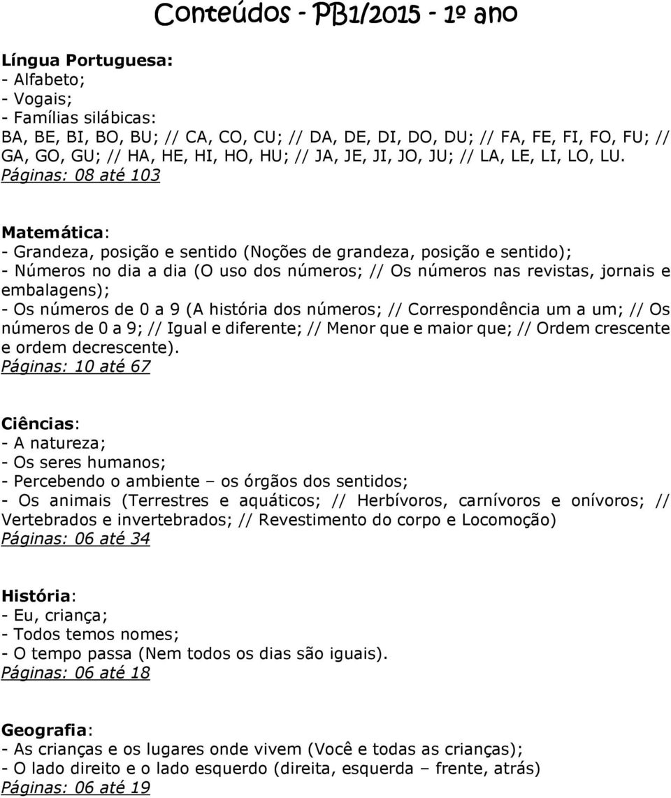 Páginas: 08 até 103 Matemática: - Grandeza, posição e sentido (Noções de grandeza, posição e sentido); - Números no dia a dia (O uso dos números; // Os números nas revistas, jornais e embalagens); -