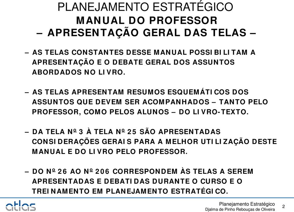 AS TELAS APRESENTAM RESUMOS ESQUEMÁTICOS DOS ASSUNTOS QUE DEVEM SER ACOMPANHADOS TANTO PELO PROFESSOR, COMO PELOS ALUNOS DO LIVRO-TEXTO.