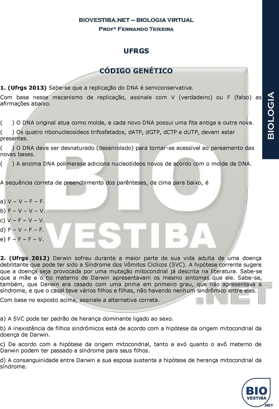 ( ) O DNA deve ser desnaturado (desenrolado) para tornar-se acessível ao pareamento das novas bases. ( ) A enzima DNA polimerase adiciona nucleotídeos novos de acordo com o molde de DNA.