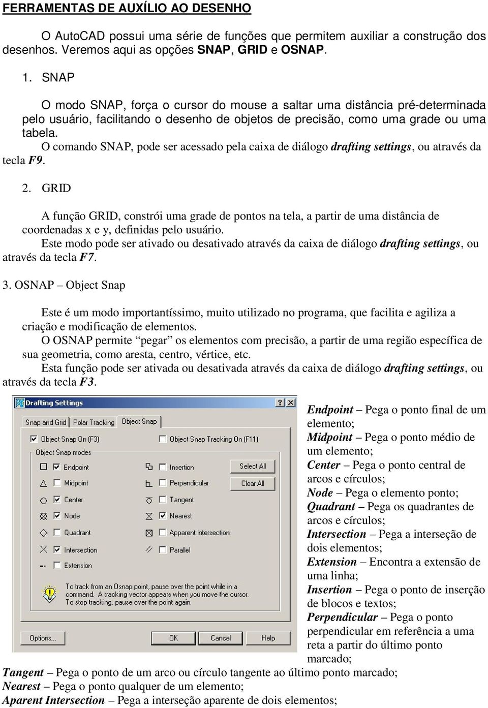 O comando SNAP, pode ser acessado pela caixa de diálogo drafting settings, ou através da tecla F9. 2.