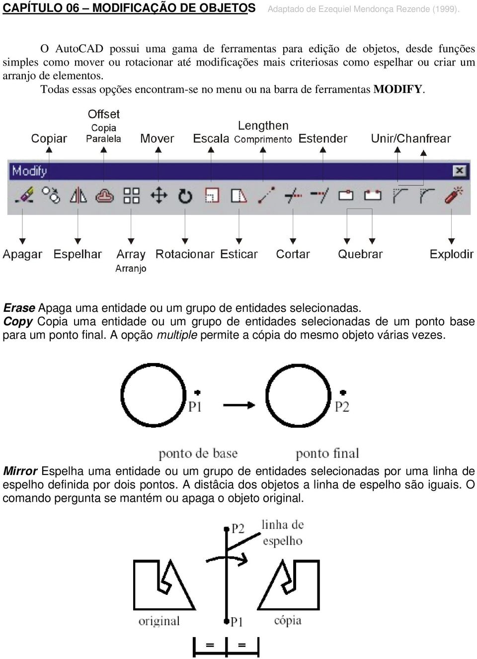 Todas essas opções encontram-se no menu ou na barra de ferramentas MODIFY. Erase Apaga uma entidade ou um grupo de entidades selecionadas.