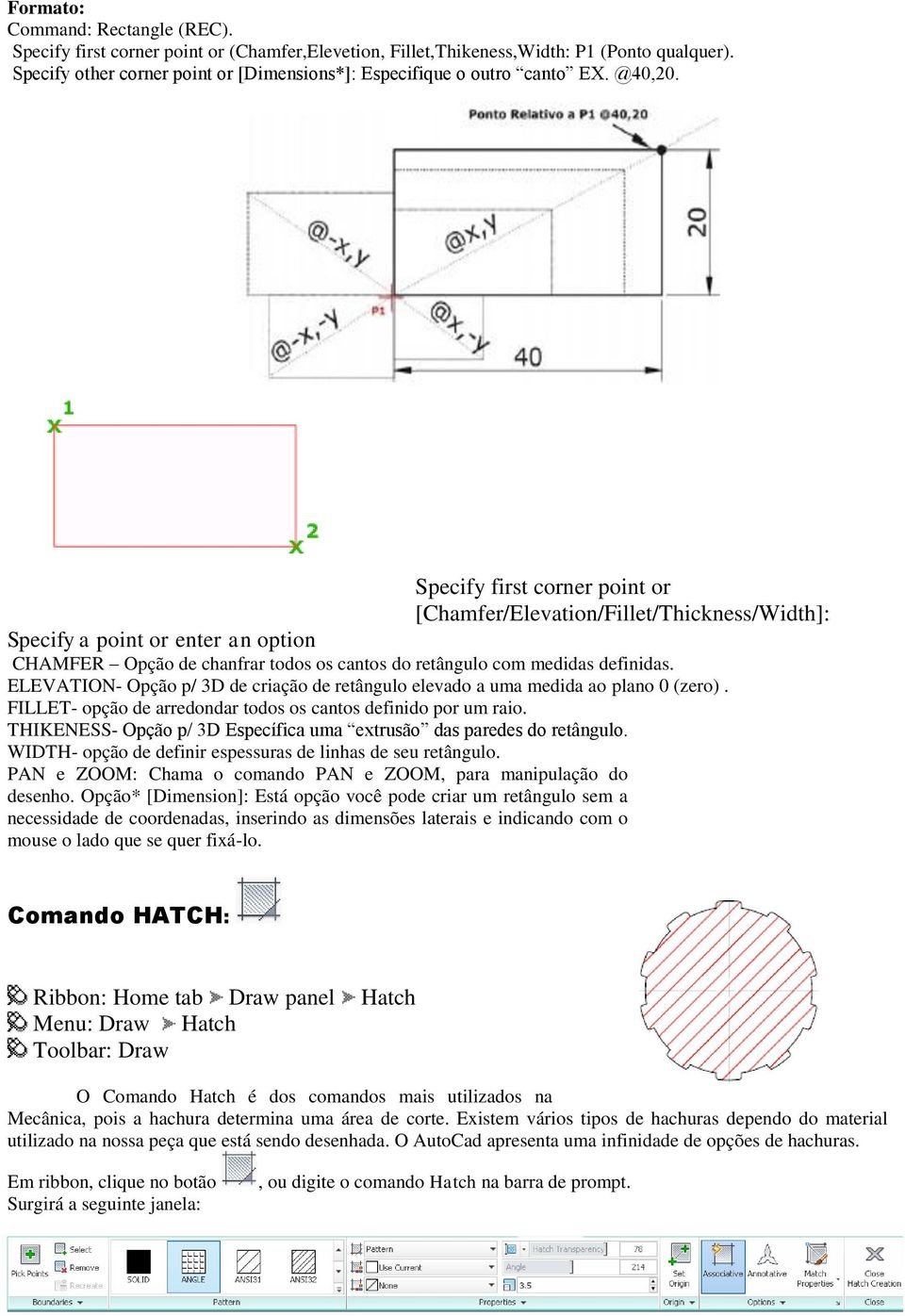 Specify first corner point or [Chamfer/Elevation/Fillet/Thickness/Width]: Specify a point or enter an option CHAMFER Opção de chanfrar todos os cantos do retângulo com medidas definidas.