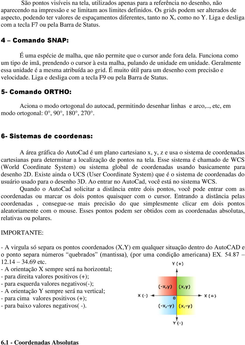 4 Comando SNAP: É uma espécie de malha, que não permite que o cursor ande fora dela. Funciona como um tipo de imã, prendendo o cursor à esta malha, pulando de unidade em unidade.