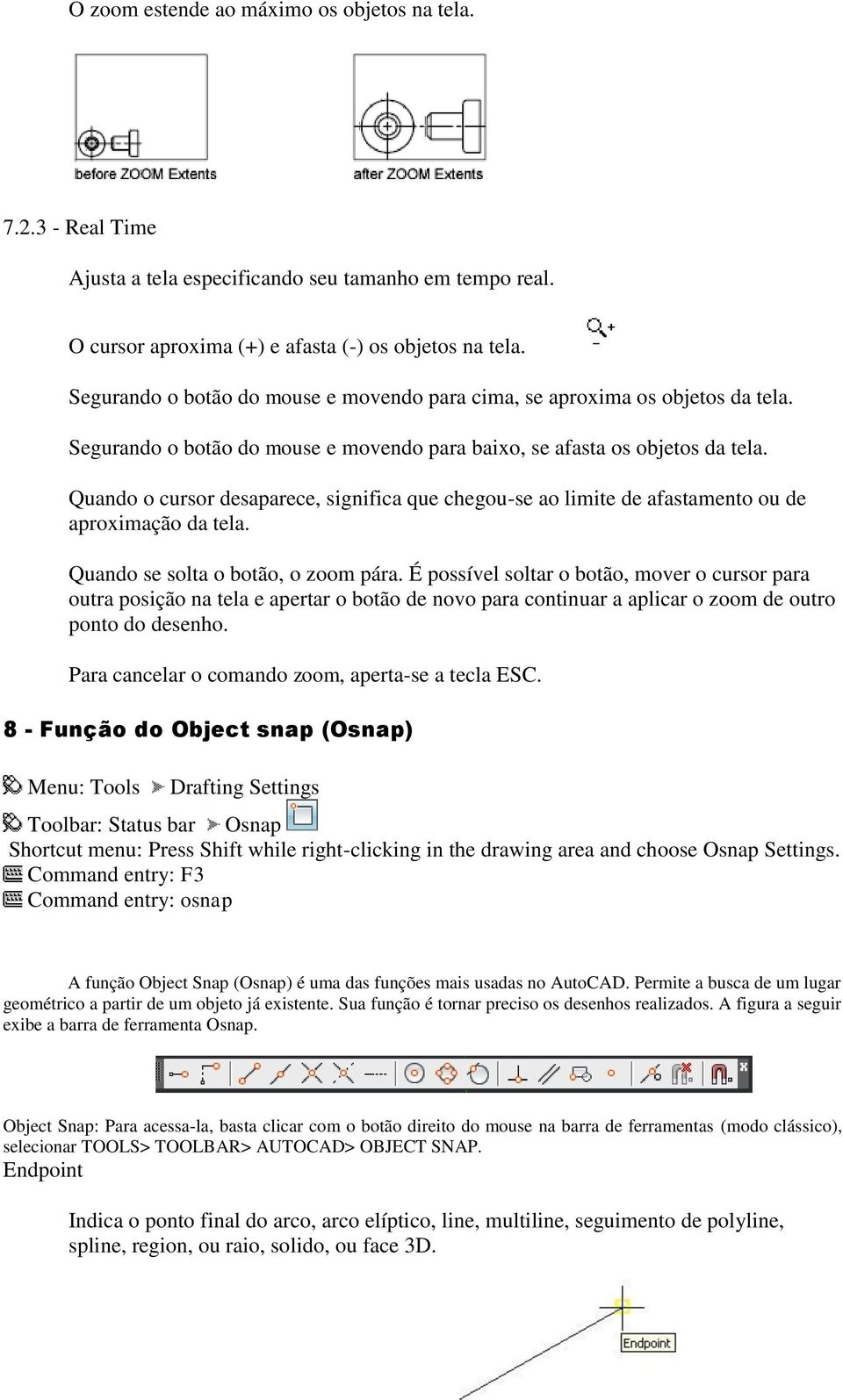 Quando o cursor desaparece, significa que chegou-se ao limite de afastamento ou de aproximação da tela. Quando se solta o botão, o zoom pára.