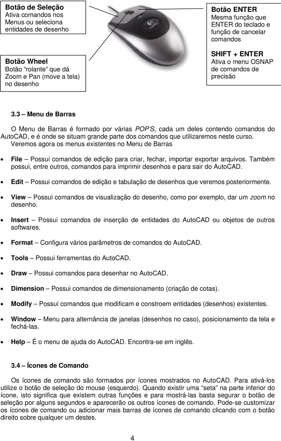 3 Menu de Barras O Menu de Barras é formado por várias POP S, cada um deles contendo comandos do AutoCAD, e é onde se situam grande parte dos comandos que utilizaremos neste curso.