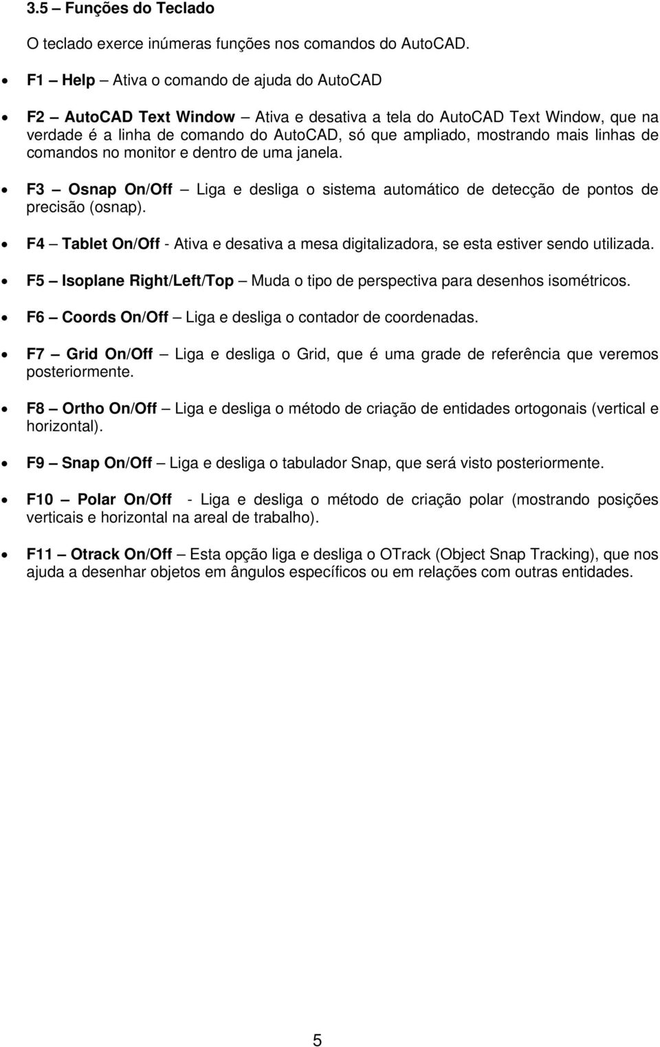 linhas de comandos no monitor e dentro de uma janela. F3 Osnap On/Off Liga e desliga o sistema automático de detecção de pontos de precisão (osnap).