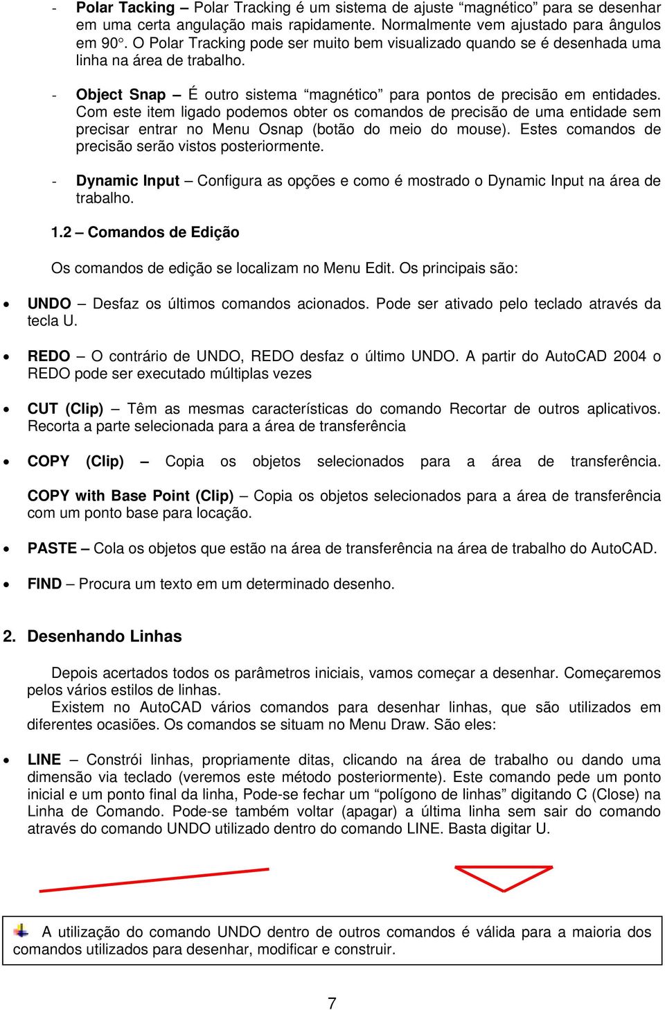 Com este item ligado podemos obter os comandos de precisão de uma entidade sem precisar entrar no Menu Osnap (botão do meio do mouse). Estes comandos de precisão serão vistos posteriormente.