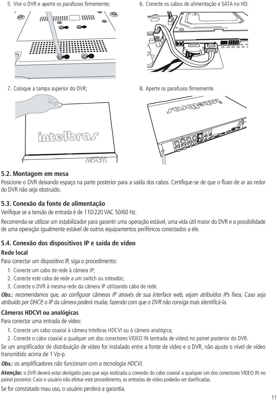 Conexão da fonte de alimentação Verifique se a tensão de entrada é de 110/220 VAC 50/60 Hz.