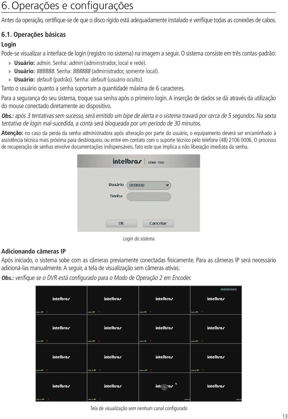 Senha: admin (administrador, local e rede).» Usuário: 888888. Senha: 888888 (administrador, somente local).» Usuário: default (padrão). Senha: default (usuário oculto).