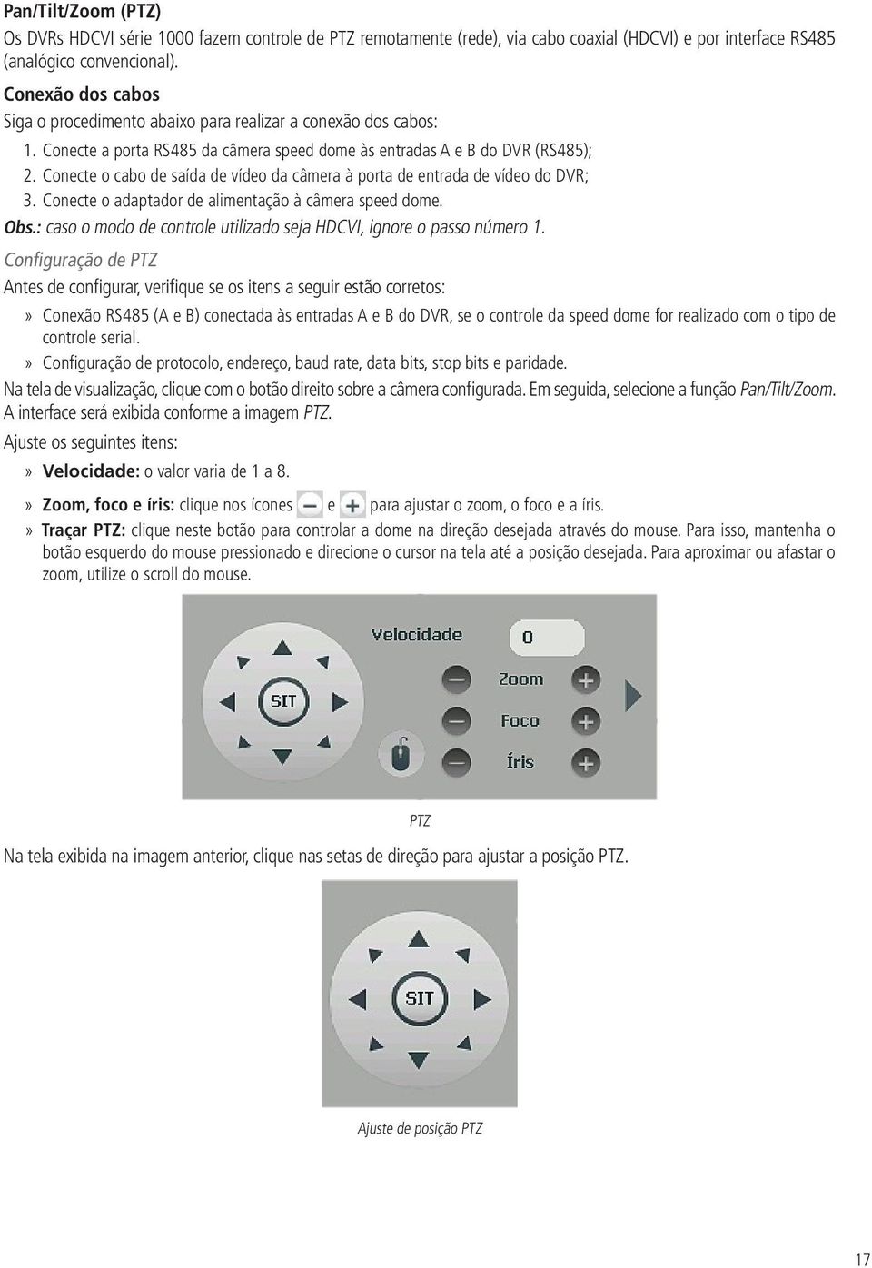 Conecte o cabo de saída de vídeo da câmera à porta de entrada de vídeo do DVR; 3. Conecte o adaptador de alimentação à câmera speed dome. Obs.