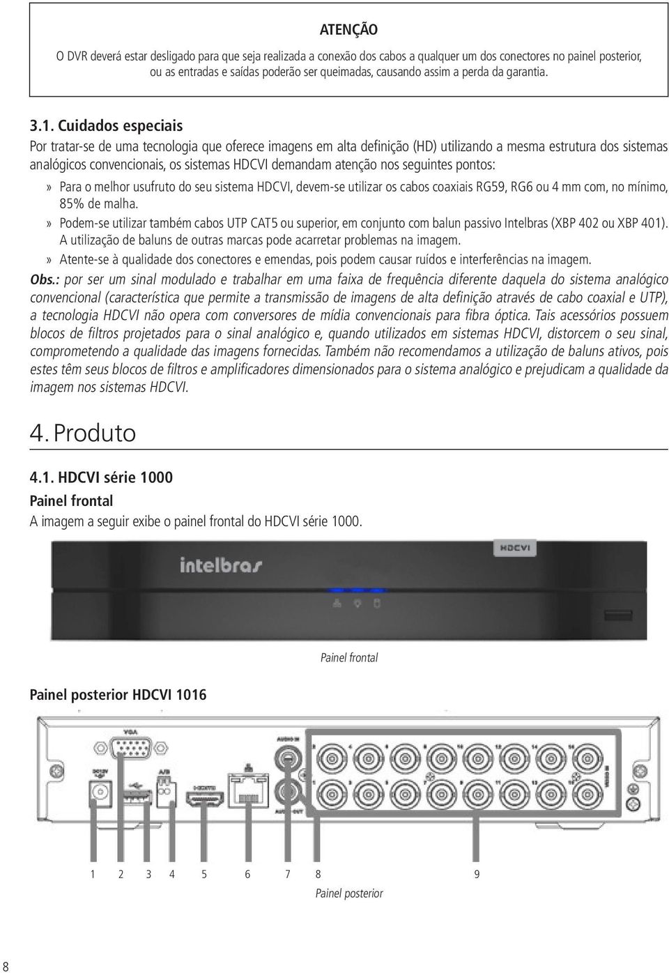 Cuidados especiais Por tratar-se de uma tecnologia que oferece imagens em alta definição (HD) utilizando a mesma estrutura dos sistemas analógicos convencionais, os sistemas HDCVI demandam atenção
