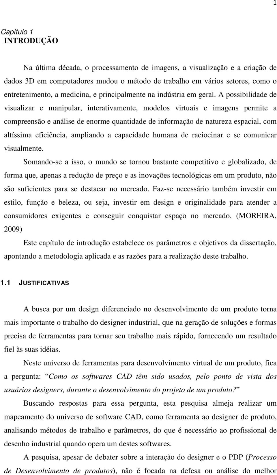 A possibilidade de visualizar e manipular, interativamente, modelos virtuais e imagens permite a compreensão e análise de enorme quantidade de informação de natureza espacial, com altíssima