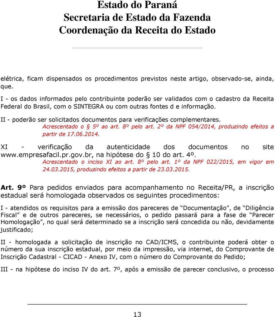 II - poderão ser solicitados documentos para verificações complementares. Acrescentado o 5º ao art. 8º pelo art. 2º da NPF 054/2014, produzindo efeitos a partir de 17.06.2014. XI - verificação da autenticidade dos documentos no site www.